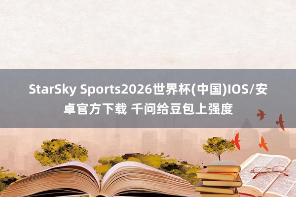 StarSky Sports2026世界杯(中国)IOS/安卓官方下载 千问给豆包上强度