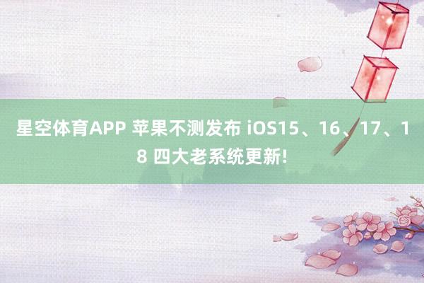 星空体育APP 苹果不测发布 iOS15、16、17、18 四大老系统更新!