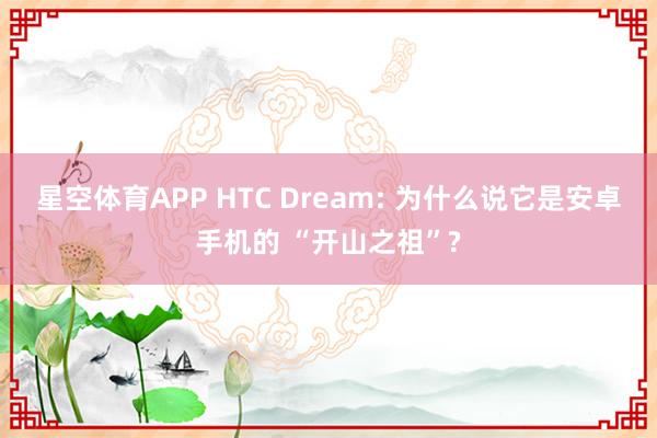 星空体育APP HTC Dream: 为什么说它是安卓手机的 “开山之祖”?