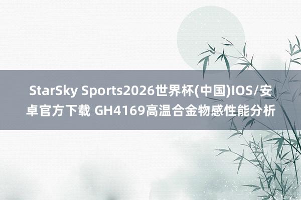 StarSky Sports2026世界杯(中国)IOS/安卓官方下载 GH4169高温合金物感性能分析