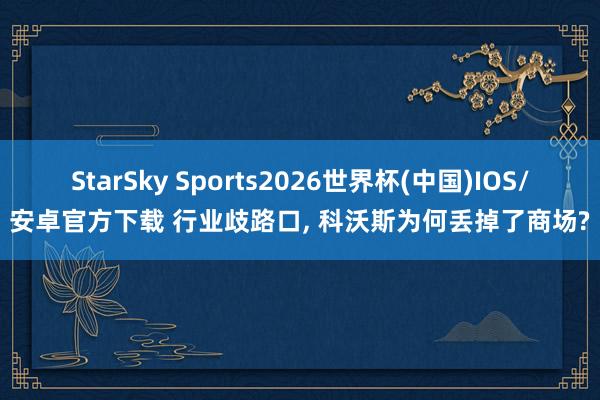 StarSky Sports2026世界杯(中国)IOS/安卓官方下载 行业歧路口， 科沃斯为何丢掉了商场?