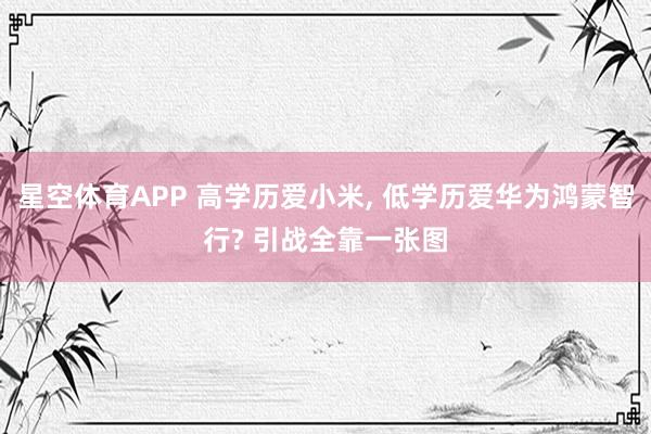 星空体育APP 高学历爱小米, 低学历爱华为鸿蒙智行? 引战全靠一张图