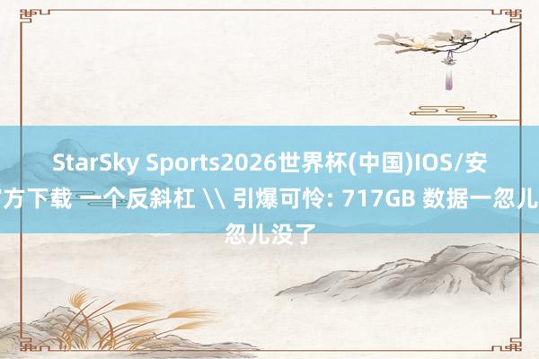 StarSky Sports2026世界杯(中国)IOS/安卓官方下载 一个反斜杠 \ 引爆可怜: 717GB 数据一忽儿没了