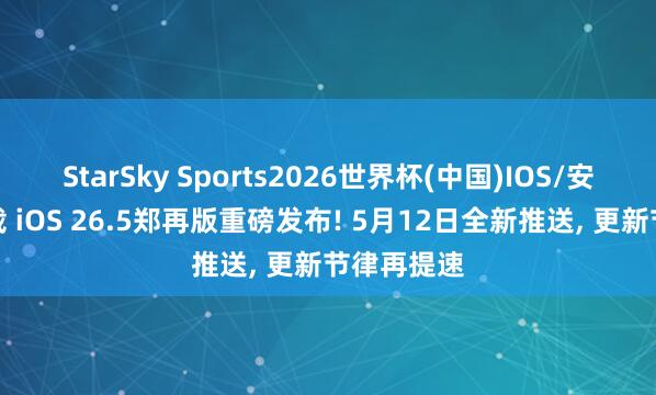 StarSky Sports2026世界杯(中国)IOS/安卓官方下载 iOS 26.5郑再版重磅发布! 5月12日全新推送， 更新节律再提速