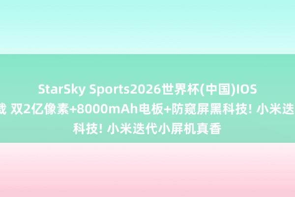 StarSky Sports2026世界杯(中国)IOS/安卓官方下载 双2亿像素+8000mAh电板+防窥屏黑科技! 小米迭代小屏机真香