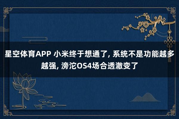 星空体育APP 小米终于想通了, 系统不是功能越多越强, 滂沱OS4场合透澈变了