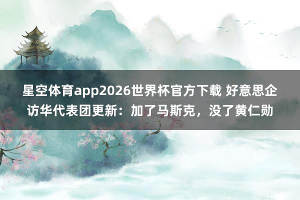 星空体育app2026世界杯官方下载 好意思企访华代表团更新:加了马斯克,没了黄仁勋
