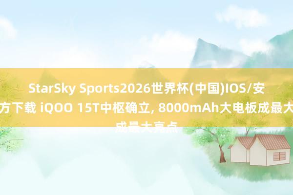 StarSky Sports2026世界杯(中国)IOS/安卓官方下载 iQOO 15T中枢确立, 8000mAh大电板成最大亮点