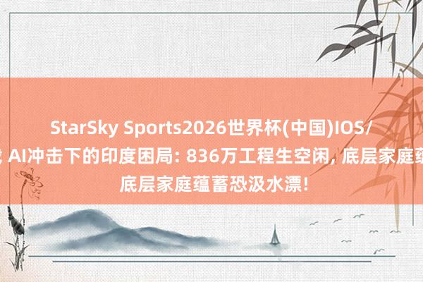 StarSky Sports2026世界杯(中国)IOS/安卓官方下载 AI冲击下的印度困局: 836万工程生空闲, 底层家庭蕴蓄恐汲水漂!