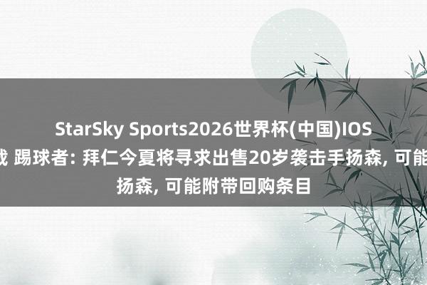 StarSky Sports2026世界杯(中国)IOS/安卓官方下载 踢球者: 拜仁今夏将寻求出售20岁袭击手扬森, 可能附带回购条目