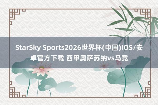 StarSky Sports2026世界杯(中国)IOS/安卓官方下载 西甲奥萨苏纳vs马竞