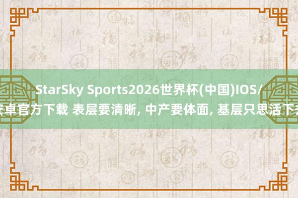 StarSky Sports2026世界杯(中国)IOS/安卓官方下载 表层要清晰, 中产要体面, 基层只思活下去