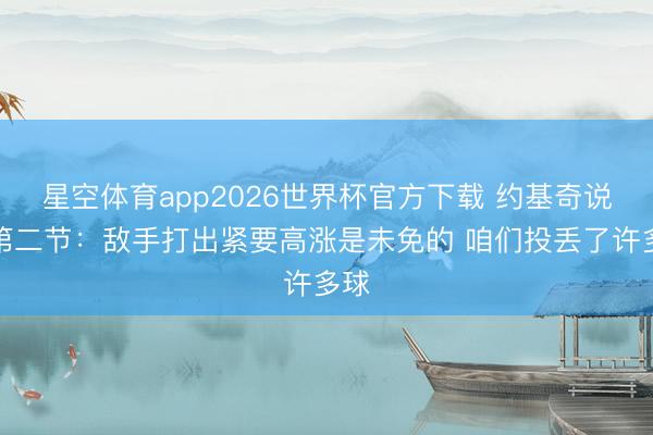 星空体育app2026世界杯官方下载 约基奇说念第二节：敌手打出紧要高涨是未免的 咱们投丢了许多球