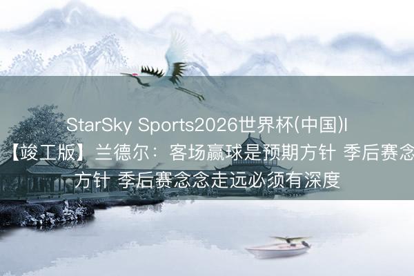 StarSky Sports2026世界杯(中国)IOS/安卓官方下载 【竣工版】兰德尔:客场赢球是预期方针 季后赛念念走远必须有深度