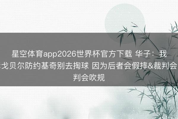 星空体育app2026世界杯官方下载 华子:我告诉戈贝尔防约基奇别去掏球 因为后者会假摔&裁判会吹规