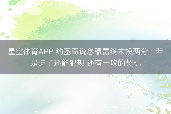 星空体育APP 约基奇说念穆雷终末投两分:若是进了还能犯规 还有一攻的契机