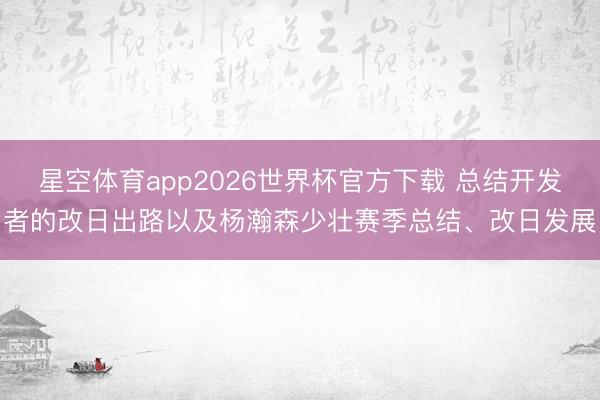 星空体育app2026世界杯官方下载 总结开发者的改日出路以及杨瀚森少壮赛季总结、改日发展