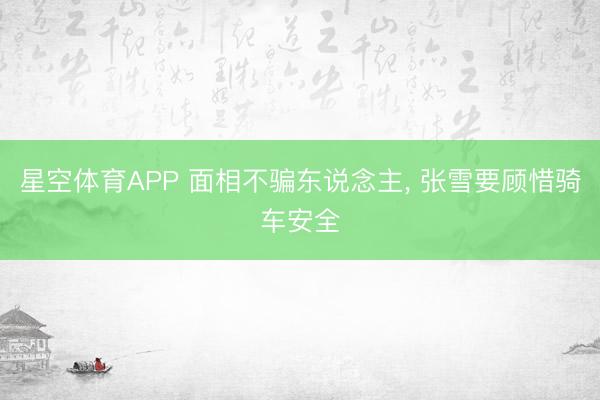 星空体育APP 面相不骗东说念主， 张雪要顾惜骑车安全