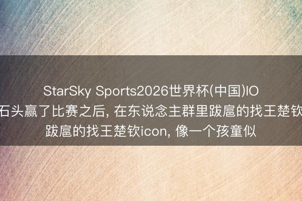 StarSky Sports2026世界杯(中国)IOS/安卓官方下载 小石头赢了比赛之后, 在东说念主群里跋扈的找王楚钦icon, 像一个孩童似