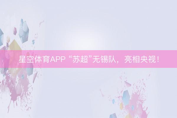 星空体育APP “苏超”无锡队，亮相央视！