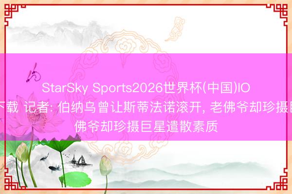 StarSky Sports2026世界杯(中国)IOS/安卓官方下载 记者: 伯纳乌曾让斯蒂法诺滚开, 老佛爷却珍摄巨星遣散素质