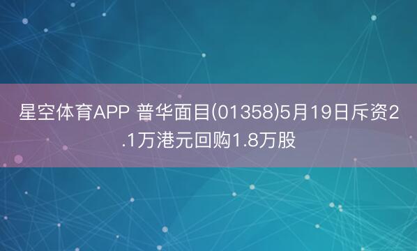 星空体育APP 普华面目(01358)5月19日斥资2.1万港元回购1.8万股