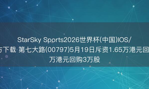 StarSky Sports2026世界杯(中国)IOS/安卓官方下载 第七大路(00797)5月19日斥资1.65万港元回购3万股