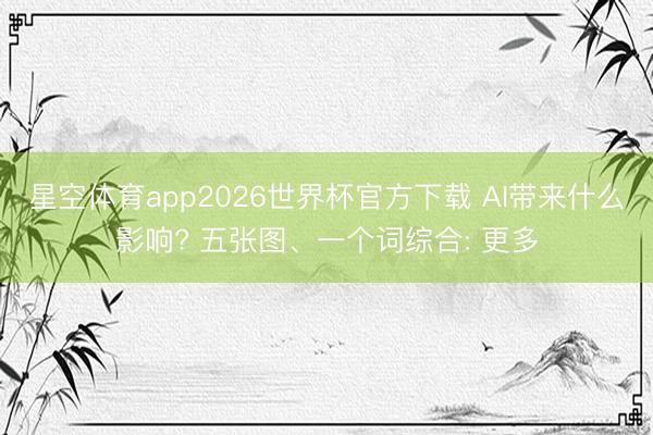 星空体育app2026世界杯官方下载 AI带来什么影响? 五张图、一个词综合: 更多
