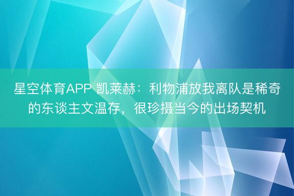 星空体育APP 凯莱赫:利物浦放我离队是稀奇的东谈主文温存,很珍摄当今的出场契机