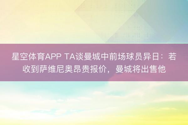 星空体育APP TA谈曼城中前场球员异日:若收到萨维尼奥昂贵报价,曼城将出售他