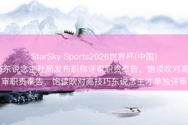 StarSky Sports2026世界杯(中国)IOS/安卓官方下载 大连市东说念主社局发布职称评审职责奉告,饱读吹对高技巧东说念主才单独评审