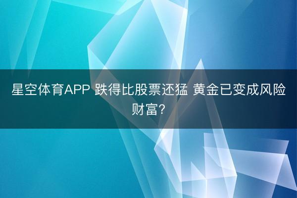 星空体育APP 跌得比股票还猛 黄金已变成风险财富?