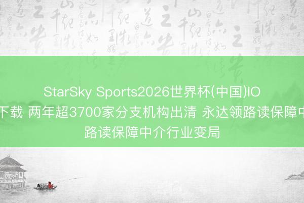 StarSky Sports2026世界杯(中国)IOS/安卓官方下载 两年超3700家分支机构出清 永达领路读保障中介行业变局