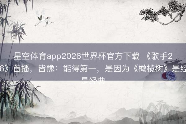 星空体育app2026世界杯官方下载 《歌手2026》首播，皆豫：能得第一，是因为《橄榄树》是经典