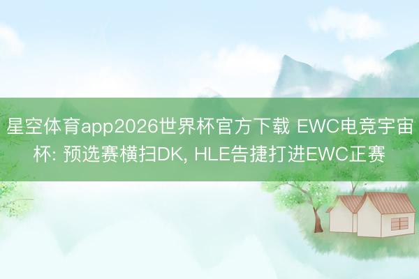 星空体育app2026世界杯官方下载 EWC电竞宇宙杯: 预选赛横扫DK, HLE告捷打进EWC正赛