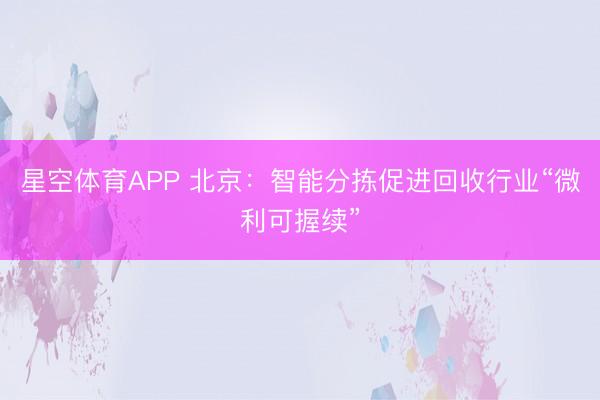 星空体育APP 北京:智能分拣促进回收行业“微利可握续”
