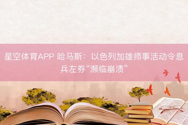 星空体育APP 哈马斯:以色列加雄师事活动令息兵左券“濒临崩溃”