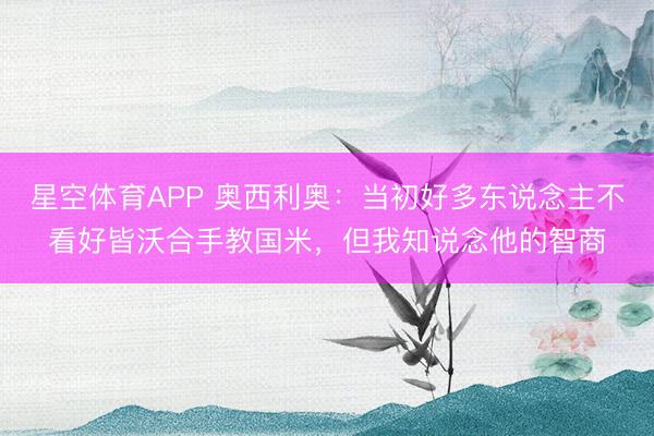 星空体育APP 奥西利奥:当初好多东说念主不看好皆沃合手教国米,但我知说念他的智商
