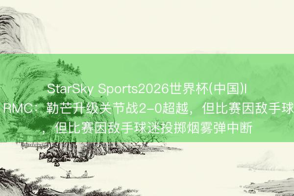 StarSky Sports2026世界杯(中国)IOS/安卓官方下载 RMC：勒芒升级关节战2-0超越，但比赛因敌手球迷投掷烟雾弹中断