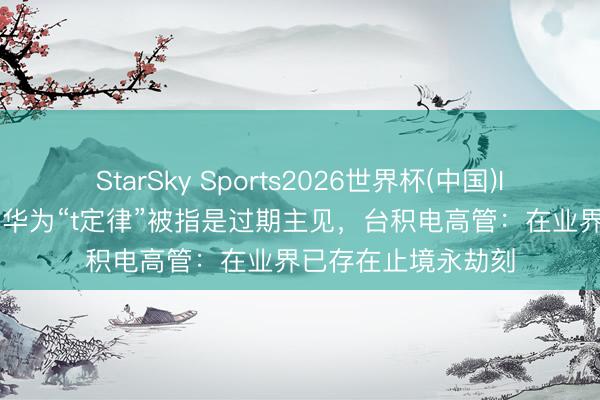 StarSky Sports2026世界杯(中国)IOS/安卓官方下载 华为“t定律”被指是过期主见,台积电高管:在业界已存在止境永劫刻