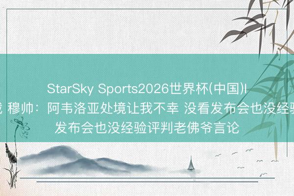StarSky Sports2026世界杯(中国)IOS/安卓官方下载 穆帅：阿韦洛亚处境让我不幸 没看发布会也没经验评判老佛爷言论