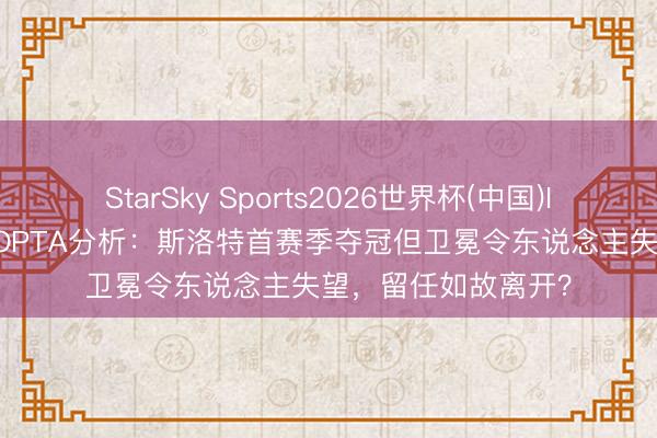 StarSky Sports2026世界杯(中国)IOS/安卓官方下载 OPTA分析：斯洛特首赛季夺冠但卫冕令东说念主失望，留任如故离开？