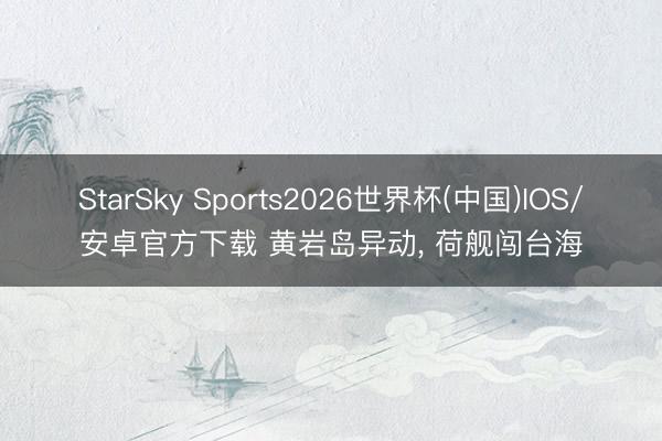StarSky Sports2026世界杯(中国)IOS/安卓官方下载 黄岩岛异动, 荷舰闯台海