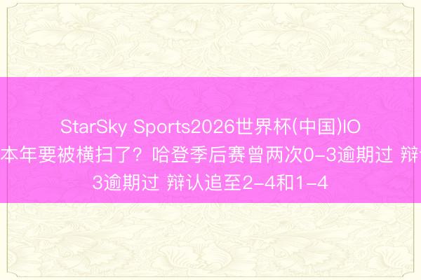 StarSky Sports2026世界杯(中国)IOS/安卓官方下载 本年要被横扫了?哈登季后赛曾两次0-3逾期过 辩认追至2-4和1-4