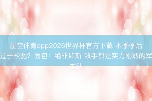 星空体育app2026世界杯官方下载 本季季后赛过于松驰?面包:绝非如斯 敌手都是实力刚烈的军队