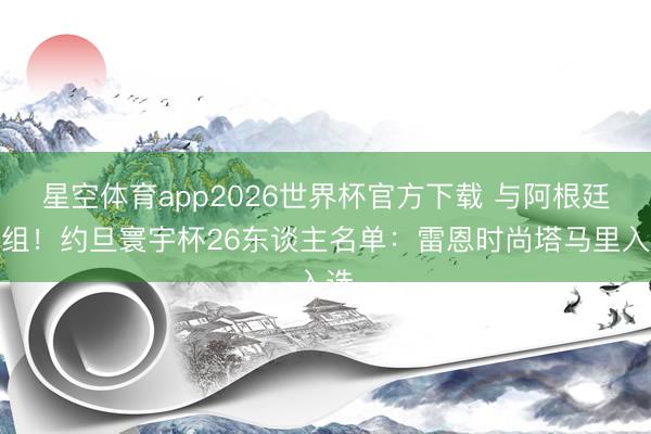 星空体育app2026世界杯官方下载 与阿根廷同组!约旦寰宇杯26东谈主名单:雷恩时尚塔马里入选