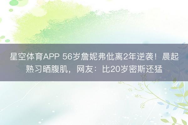 星空体育APP 56岁詹妮弗仳离2年逆袭！晨起熟习晒腹肌，网友：比20岁密斯还猛