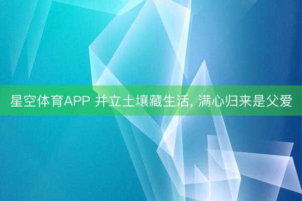 星空体育APP 并立土壤藏生活， 满心归来是父爱