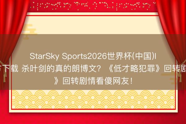 StarSky Sports2026世界杯(中国)IOS/安卓官方下载 杀叶剑的真的朗博文？《低才略犯罪》回转剧情看傻网友！