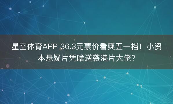 星空体育APP 36.3元票价看爽五一档!小资本悬疑片凭啥逆袭港片大佬?